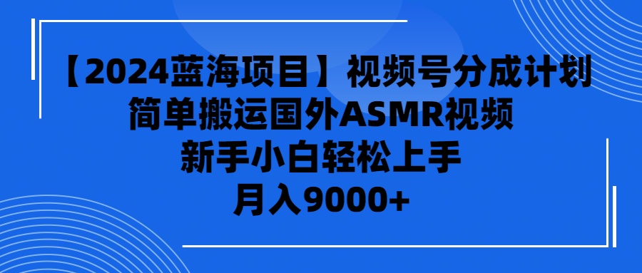 (9743期)【2024蓝海项目】视频号分成计划，无脑搬运国外ASMR视频，新手小白轻松…插图