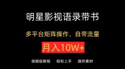 明星影视语录带书，抖音快手小红书视频号多平台矩阵操作，自带流量，月入10W+【揭秘】