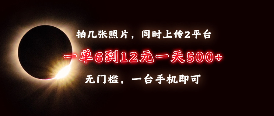 拍几张照片，同时上传2平台，一单6到12元，一天轻松500+，无门槛，一台...