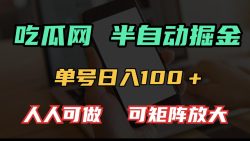 吃瓜网半自动掘金，单号日入100＋！人人可做，可矩阵放大