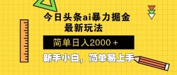 今日头条最新暴利掘金玩法 Al辅助，当天起号，轻松矩阵 第二天见收益，…