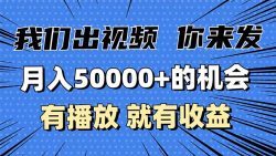 月入5万+的机会，我们出视频你来发，有播放就有收益，0基础都能做！