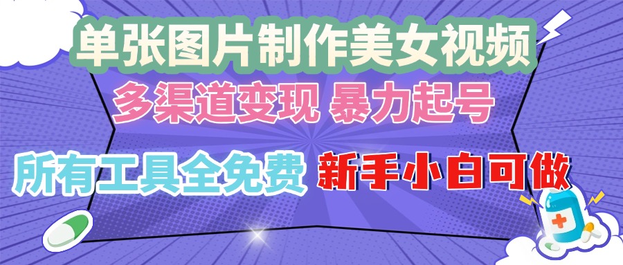 单张图片作美女视频 ，多渠道变现 暴力起号，所有工具全免费 ，新手小...