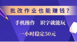 批改作业也能赚钱？0门槛手机项目，识字就能玩！一小时50元！