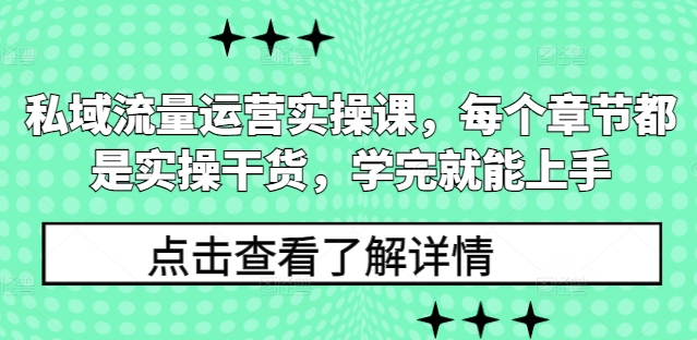 私域流量运营实操课，每个章节都是实操干货，学完就能上手