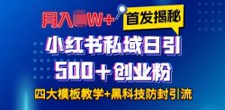 首发揭秘小红书私域日引500+创业粉四大模板，月入过W+全程干货!没有废话!保姆教程!