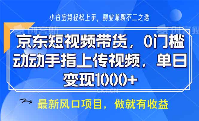 京东短视频带货，0门槛，动动手指上传视频，轻松日入1000+