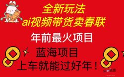 Ai视频带货卖春联全新简单无脑玩法，年前最火爆项目，爆单过好年