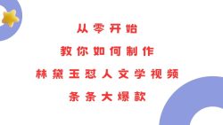 从零开始，教你如何制作林黛玉怼人文学视频！条条大爆款！