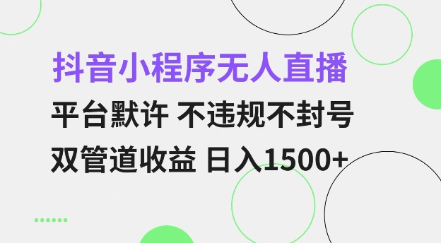 抖音小程序无人直播 平台默许 不违规不封号 双管道收益 日入多张 小白也能轻松操作【仅揭秘】