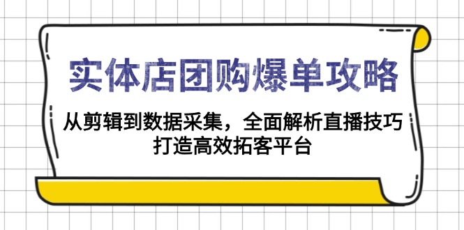 实体店-团购爆单攻略：从剪辑到数据采集，全面解析直播技巧，打造高效...