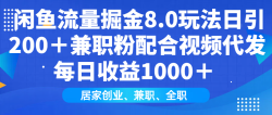 闲鱼流量掘金8.0玩法日引200＋兼职粉配合视频代发日入1000＋收益适合互…