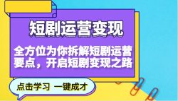 短剧运营变现，全方位为你拆解短剧运营要点，开启短剧变现之路