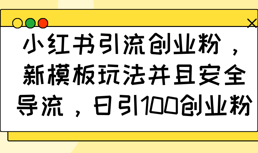 小红书引流创业粉，新模板玩法并且安全导流，日引100创业粉