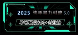 2025年快手6.0保姆级教程震撼来袭，单日狂吸300+精准创业粉