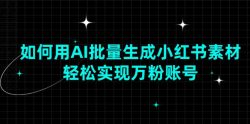 如何用AI批量生成小红书素材，轻松实现万粉账号