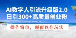 AI数字人引流升级版2.0，日引300+高质量创业粉，操作简单，颠覆以往玩法