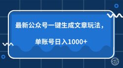 最新公众号AI一键生成文章玩法，单帐号日入1000+