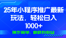 25年微信小程序推广最新玩法，轻松日入1000+，操作简单 做就有收益