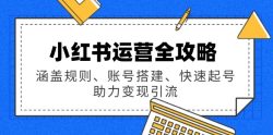 小红书运营全攻略：涵盖规则、账号搭建、快速起号，助力变现引流