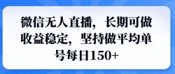 微信无人直播，长期可做收益稳定，坚持做平均单号每日150+