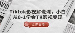 TikTok影视解说课，小白从0-1学会TK影视变现