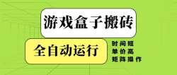 游戏盒子全自动搬砖，时间短、单价高，矩阵操作