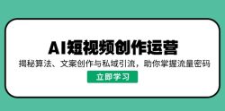 AI短视频创作运营，揭秘算法、文案创作与私域引流，助你掌握流量密码