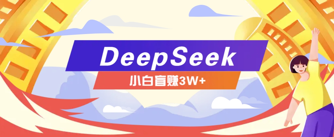 利用热门DeepSeek赚钱项目，多种变现方式小白也能盲赚3W+，就是用这个方法