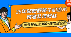 25年贴吧野路子引流术，精准私信粉丝，单号日引流300+精准创业粉