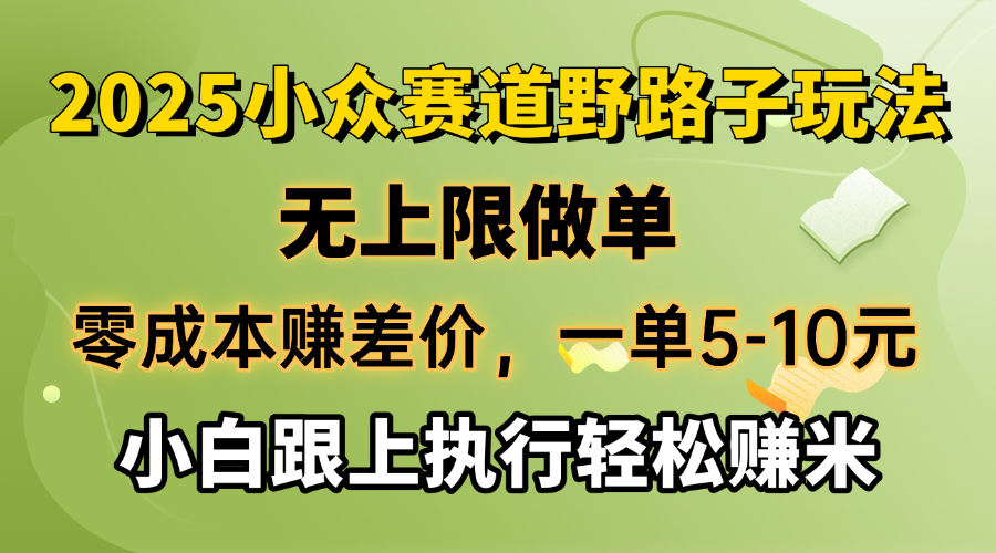 零成本赚差价，一单5-10元，无上限做单，2025小众赛道，跟上执行轻松赚米