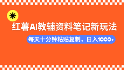 小红书AI教辅资料笔记新玩法，0门槛，可批量可复制，一天十分钟发笔记…