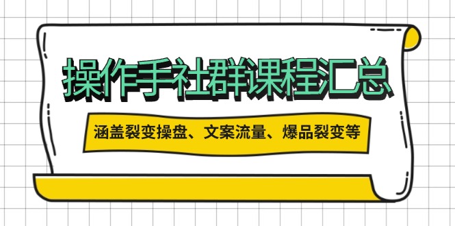 操作手社群课程汇总，涵盖裂变操盘、文案流量、爆品裂变等多方面内容