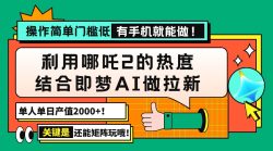 用哪吒2热度结合即梦AI做拉新，单日产值2000+，操作简单门槛低，有手机…