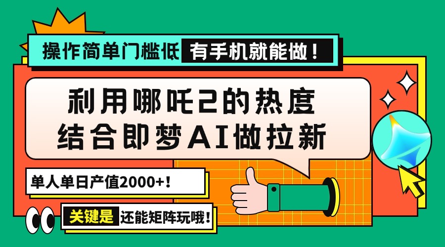 用哪吒2热度结合即梦AI做拉新，单日产值2000+，操作简单门槛低，有手机...