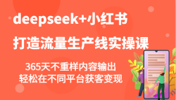 deepseek+小红书打造流量生产线实操课，365天不重样内容输出，轻松在不同平台获客变现