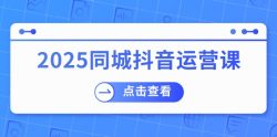 2025同城抖音运营课：涵盖实体店盈利，团购好处，助商家获取流量