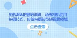 短视频&拍摄培训班，涵盖相机使用、拍摄技巧，传统拍摄转型短视频领域