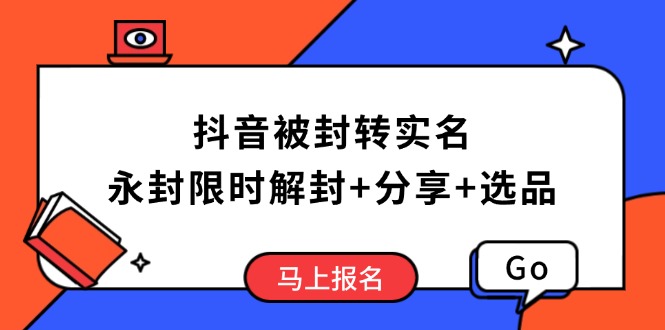 抖音被封转实名攻略，永久封禁也能限时解封，分享解封后高效选品技巧