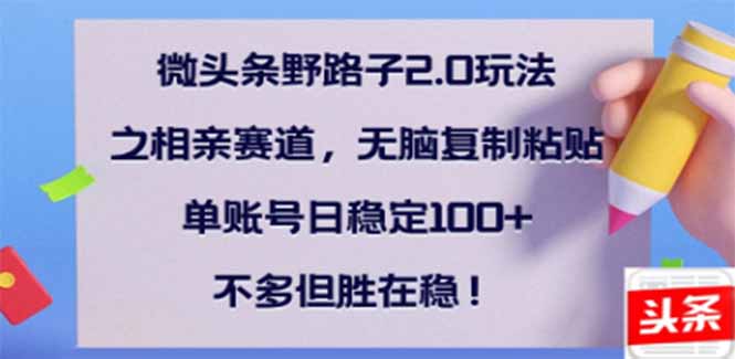 微头条野路子2.0玩法之相亲赛道，无脑搬砖复制粘贴，单账号日稳定300+...