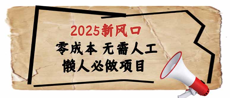 2025新风口，懒人必做项目，零成本无需人工，轻松上手无门槛