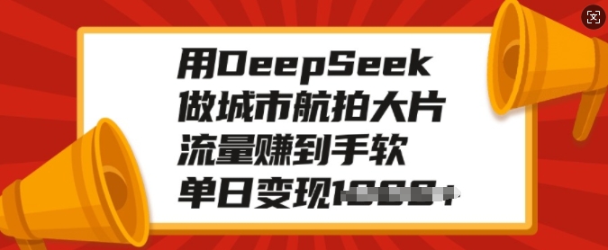 用DeepSeek做城市航拍大片，流量赚到手软，单日变现多张