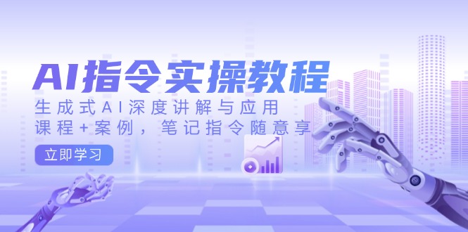 AI指令实操教程，生成式AI深度讲解与应用，课程+案例，笔记指令随意享