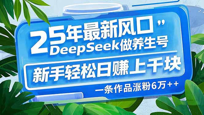 25年最新风口，用DeepSeek做养生号，新手轻松日赚上千块，一条作品涨粉...