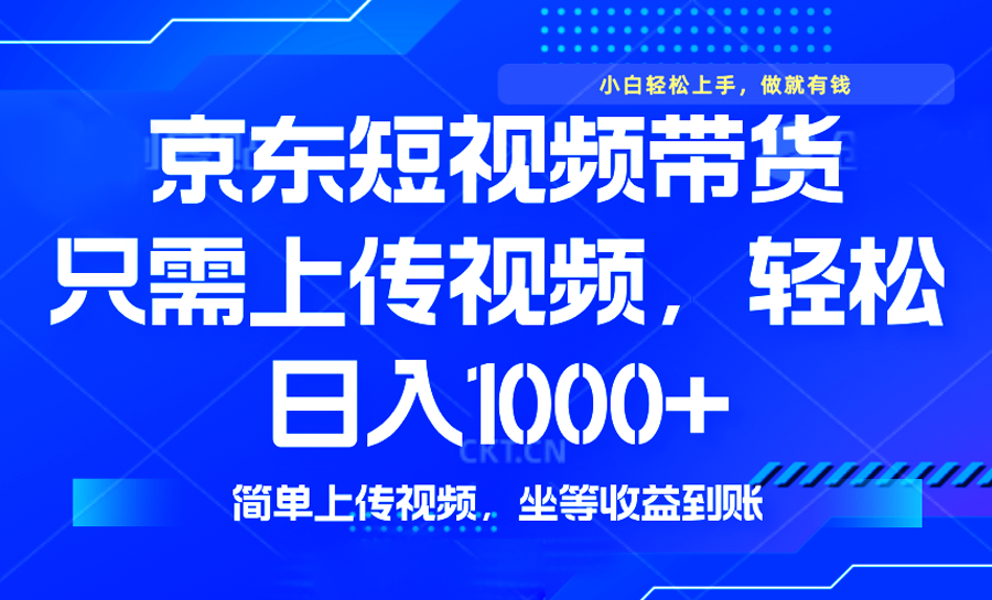 最新风口，京东短视频带货，只需上传视频，轻松日入1000+，无需剪辑，...