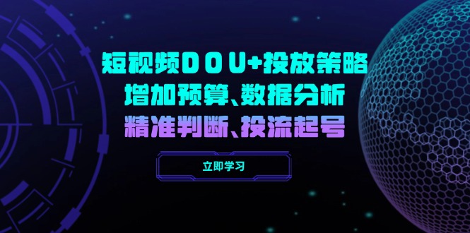 短视频DOU+投放策略，增加预算、数据分析、精准判断，投流起号