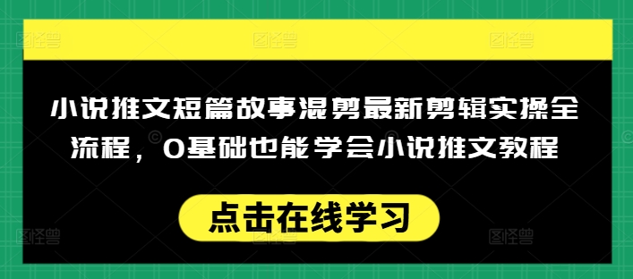 小说推文短篇故事混剪最新剪辑实操全流程，0基础也能学会小说推文教程，肯干多发日入多张