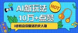 利用AI让历史 “活” 起来，3步教会你复活历史人物，轻松10万+点赞！