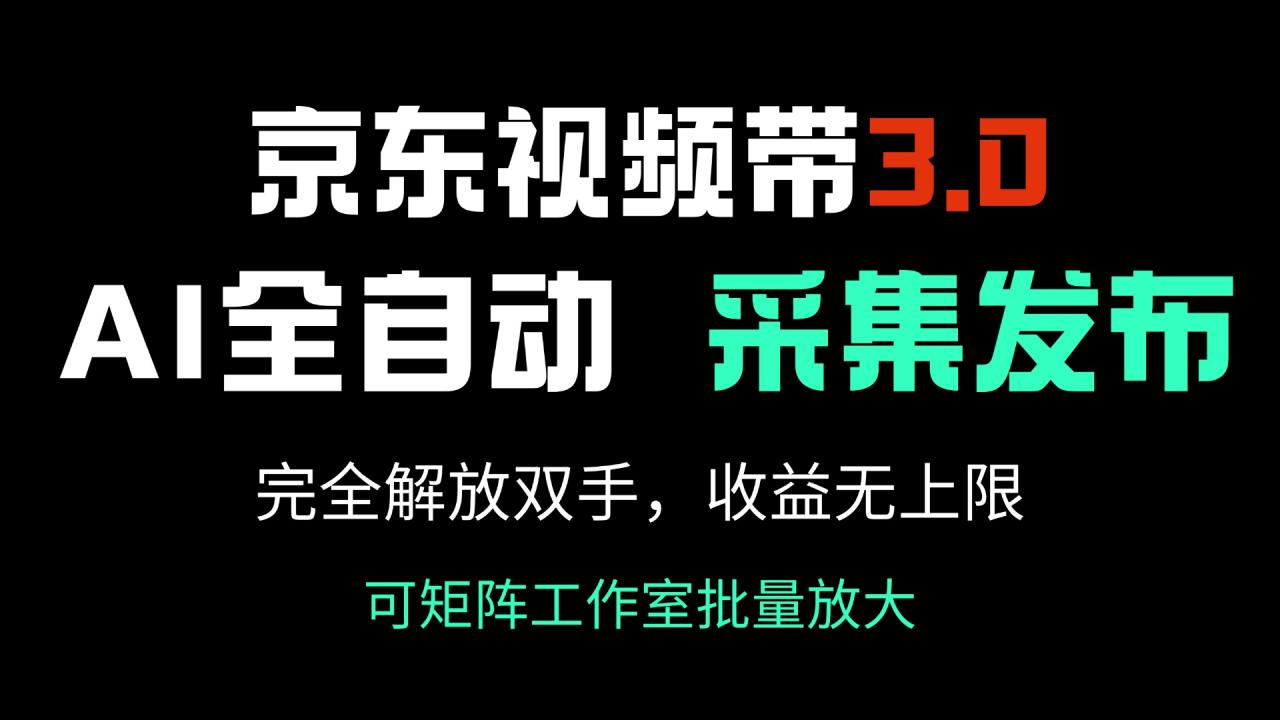 京东视频带货3.0，Ai全自动采集＋自动发布，完全解放双手，收入无上限...