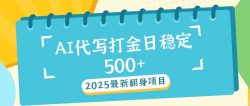 2025最新AI打金代写日稳定500+：2025最新翻身项目